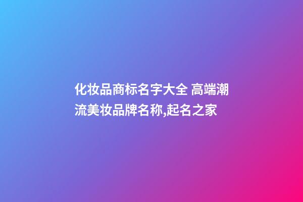 化妆品商标名字大全 高端潮流美妆品牌名称,起名之家-第1张-商标起名-玄机派